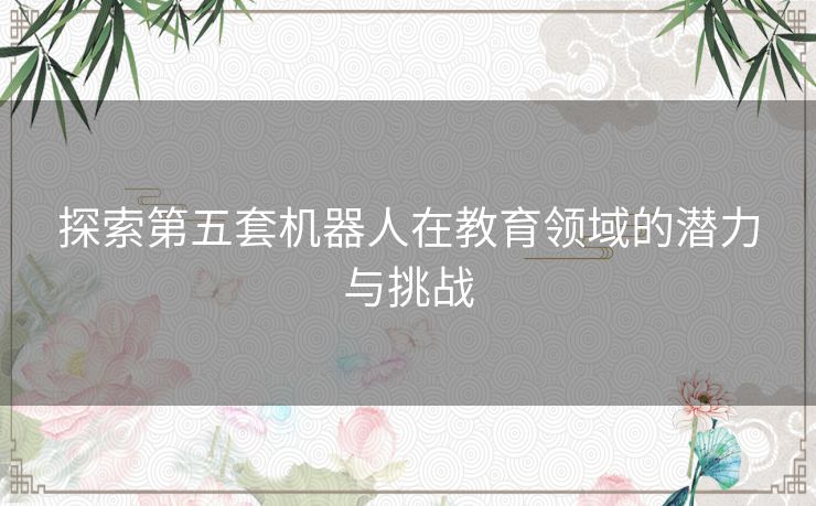 探索第五套机器人在教育领域的潜力与挑战