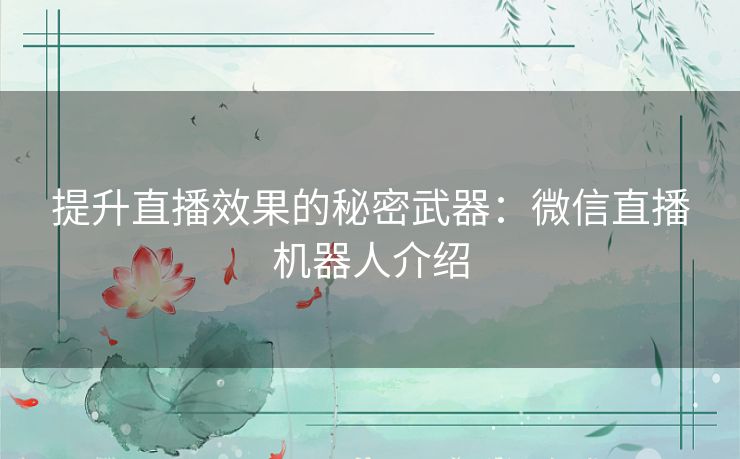 提升直播效果的秘密武器：微信直播机器人介绍