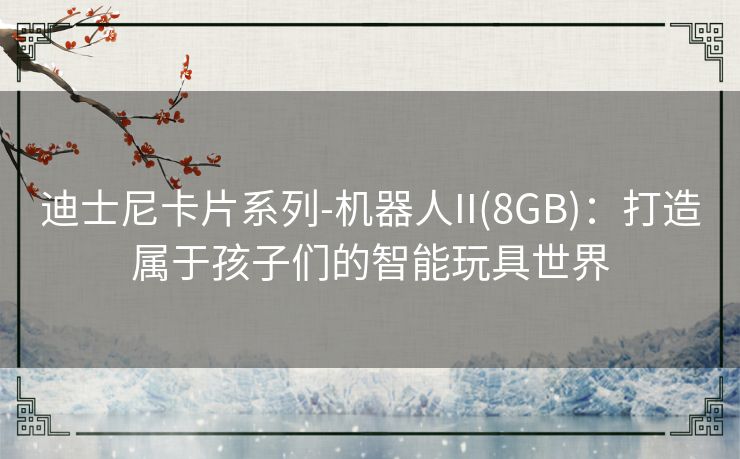 迪士尼卡片系列-机器人II(8GB)：打造属于孩子们的智能玩具世界