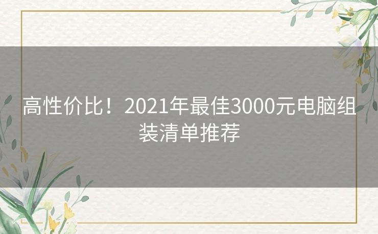 高性价比！2021年最佳3000元电脑组装清单推荐