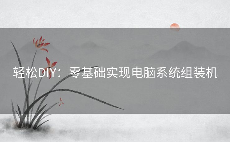 轻松DIY：零基础实现电脑系统组装机