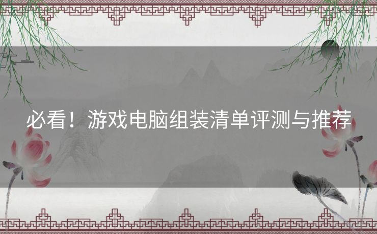 必看！游戏电脑组装清单评测与推荐