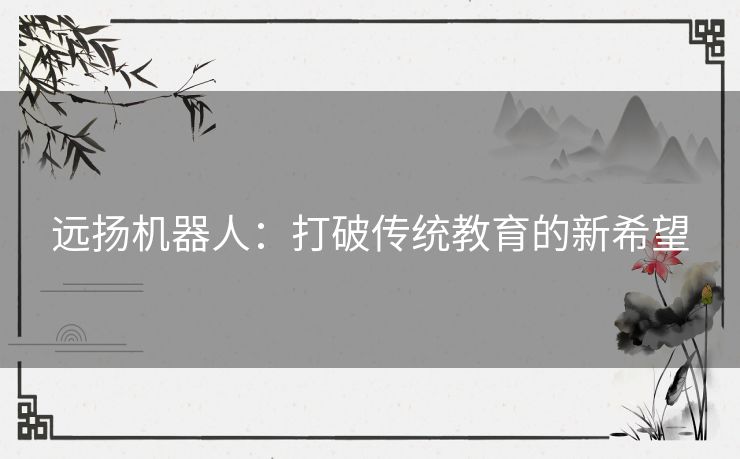远扬机器人：打破传统教育的新希望