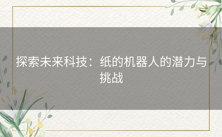 探索未来科技：纸的机器人的潜力与挑战