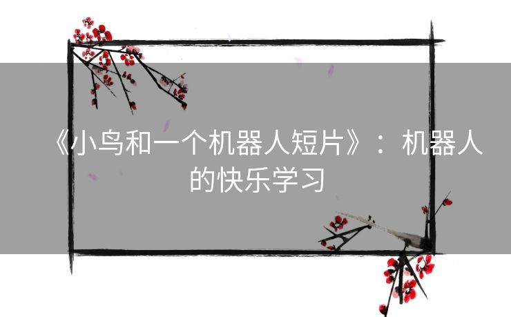 《小鸟和一个机器人短片》：机器人的快乐学习