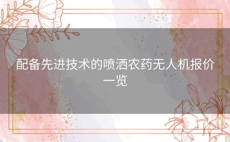 配备先进技术的喷洒农药无人机报价一览