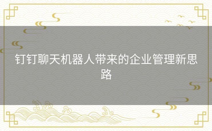 钉钉聊天机器人带来的企业管理新思路