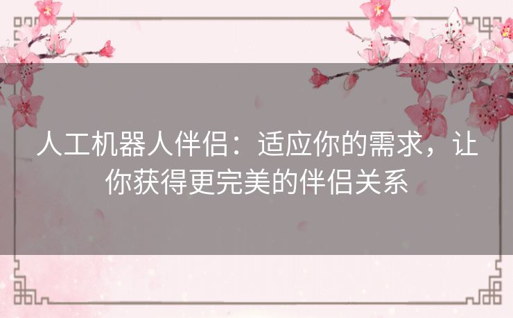 人工机器人伴侣：适应你的需求，让你获得更完美的伴侣关系