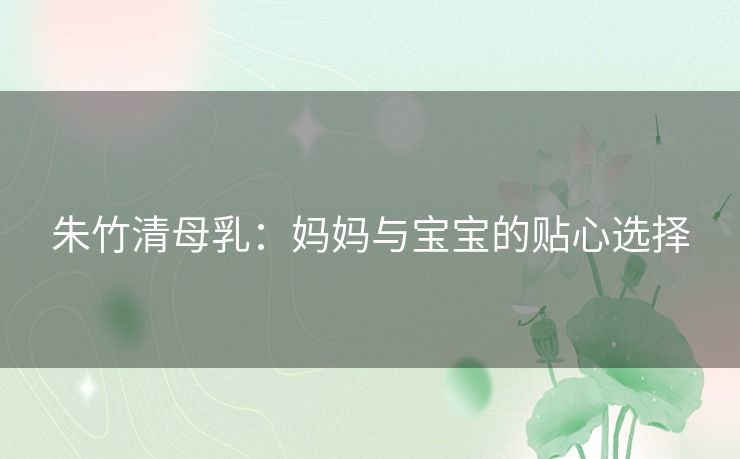 朱竹清母乳：妈妈与宝宝的贴心选择