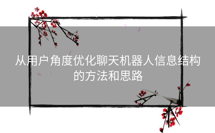 从用户角度优化聊天机器人信息结构的方法和思路