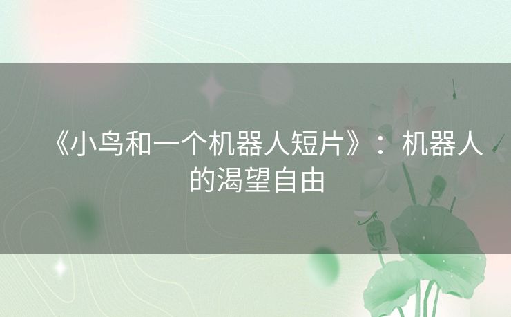 《小鸟和一个机器人短片》：机器人的渴望自由