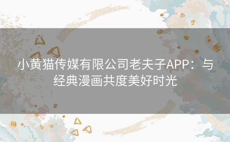 小黄猫传媒有限公司老夫子APP：与经典漫画共度美好时光