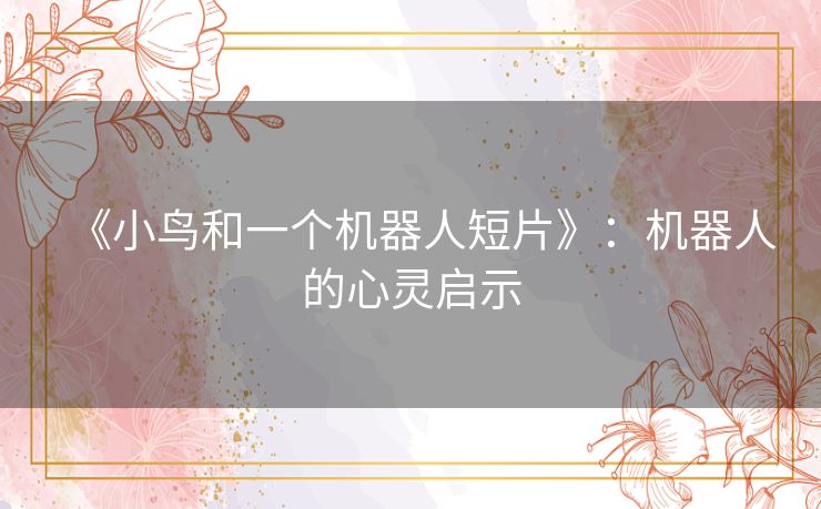 《小鸟和一个机器人短片》：机器人的心灵启示