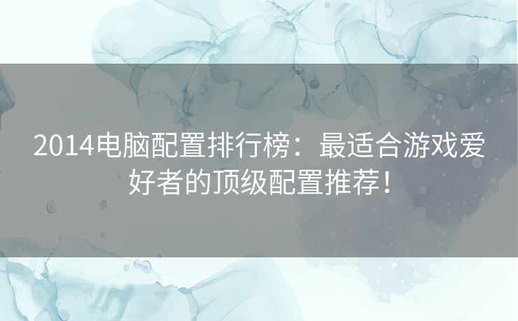 2014电脑配置排行榜：最适合游戏爱好者的顶级配置推荐！