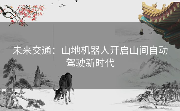 未来交通：山地机器人开启山间自动驾驶新时代