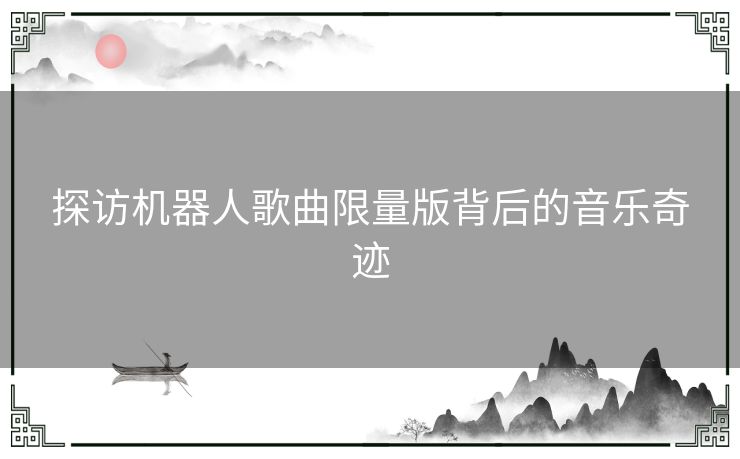 探访机器人歌曲限量版背后的音乐奇迹