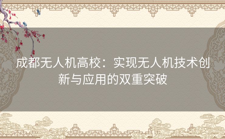 成都无人机高校：实现无人机技术创新与应用的双重突破
