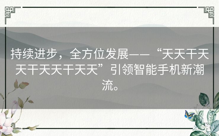 持续进步，全方位发展——“天天干天天干天天干天天”引领智能手机新潮流。