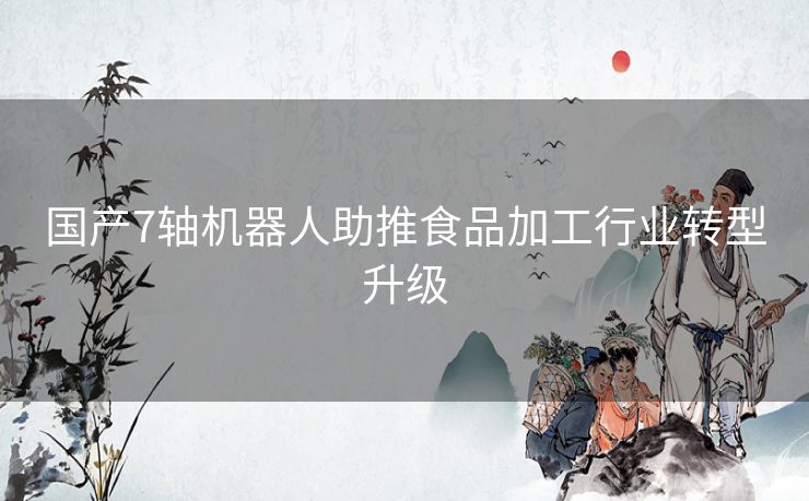 国产7轴机器人助推食品加工行业转型升级