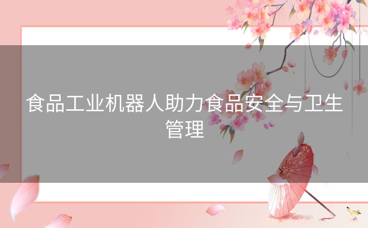 食品工业机器人助力食品安全与卫生管理