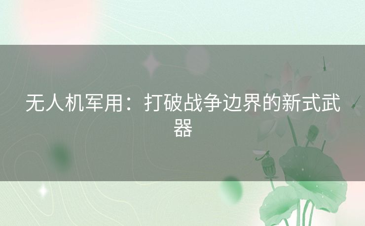 无人机军用：打破战争边界的新式武器