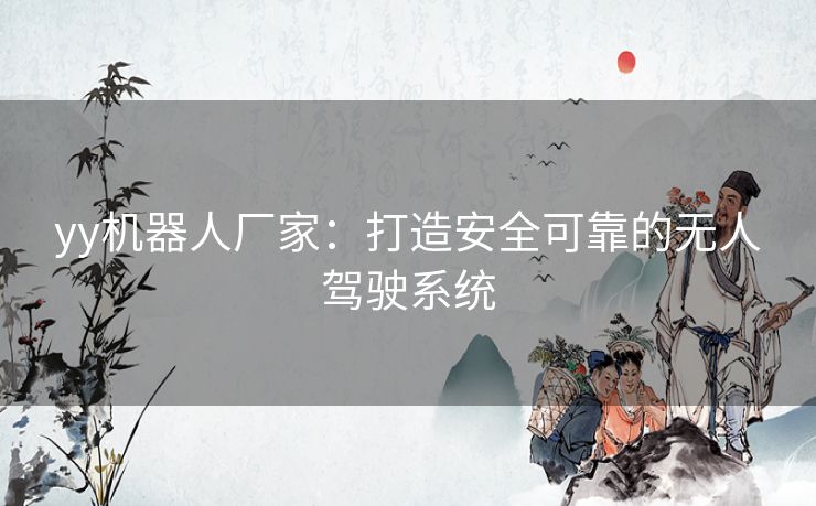 yy机器人厂家：打造安全可靠的无人驾驶系统