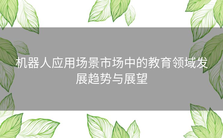 机器人应用场景市场中的教育领域发展趋势与展望