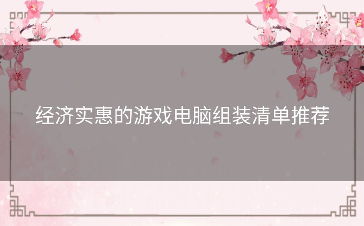 经济实惠的游戏电脑组装清单推荐