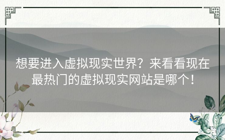 想要进入虚拟现实世界？来看看现在最热门的虚拟现实网站是哪个！