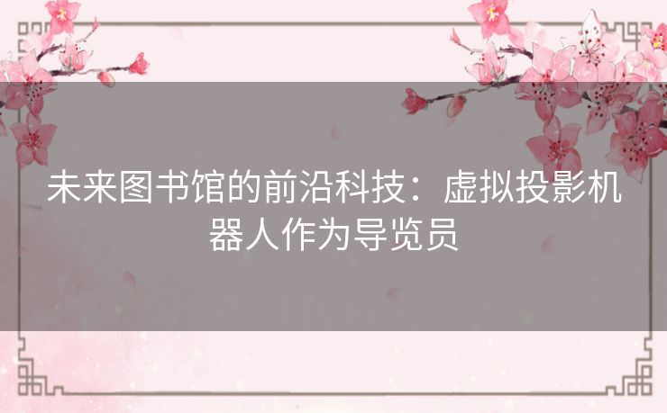 未来图书馆的前沿科技：虚拟投影机器人作为导览员