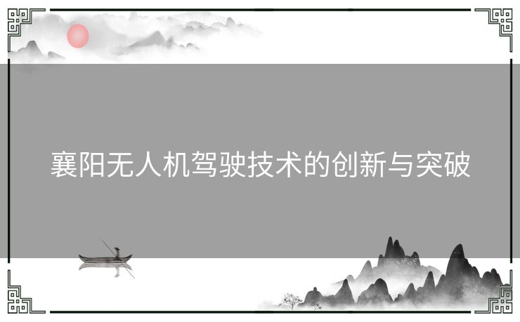 襄阳无人机驾驶技术的创新与突破