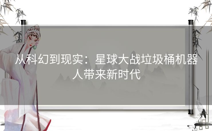 从科幻到现实：星球大战垃圾桶机器人带来新时代
