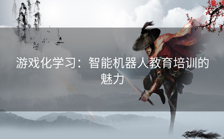 游戏化学习：智能机器人教育培训的魅力