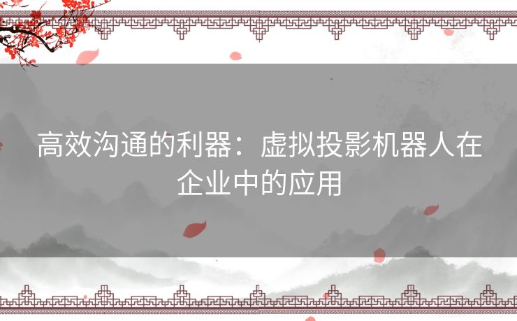 高效沟通的利器：虚拟投影机器人在企业中的应用