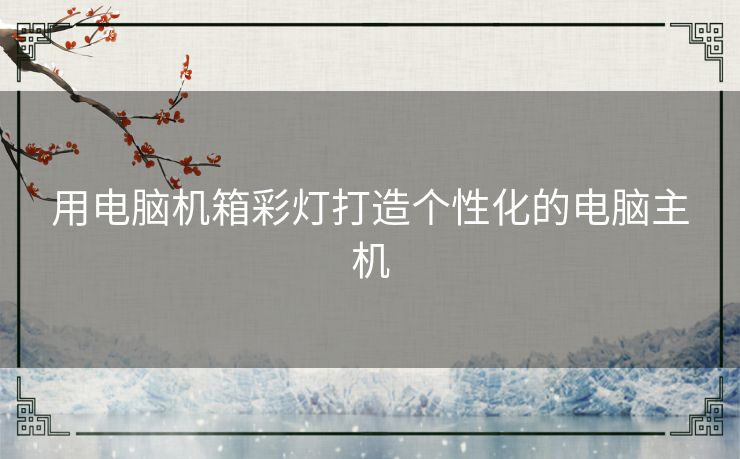用电脑机箱彩灯打造个性化的电脑主机