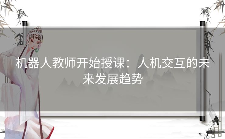 机器人教师开始授课：人机交互的未来发展趋势