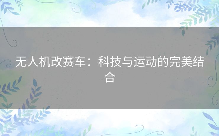 无人机改赛车：科技与运动的完美结合