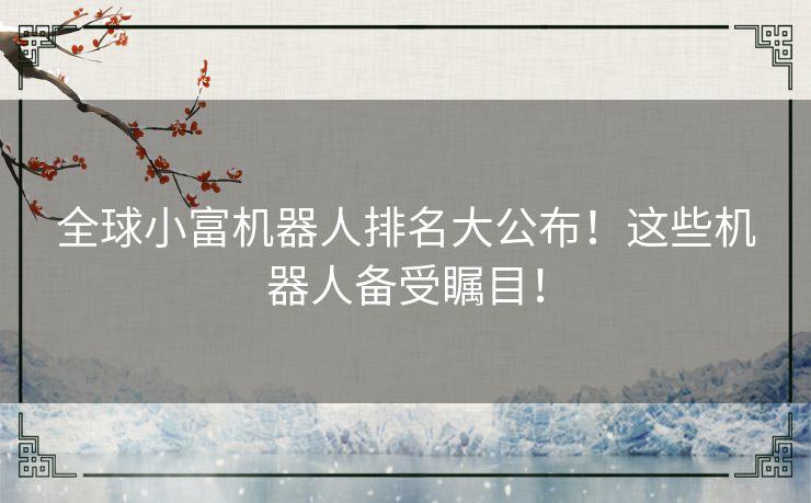 全球小富机器人排名大公布！这些机器人备受瞩目！