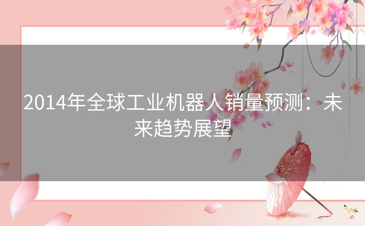 2014年全球工业机器人销量预测：未来趋势展望