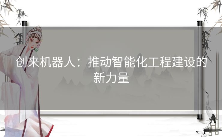 创来机器人：推动智能化工程建设的新力量