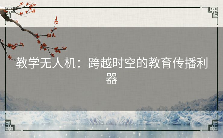 教学无人机：跨越时空的教育传播利器