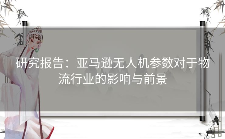 研究报告：亚马逊无人机参数对于物流行业的影响与前景