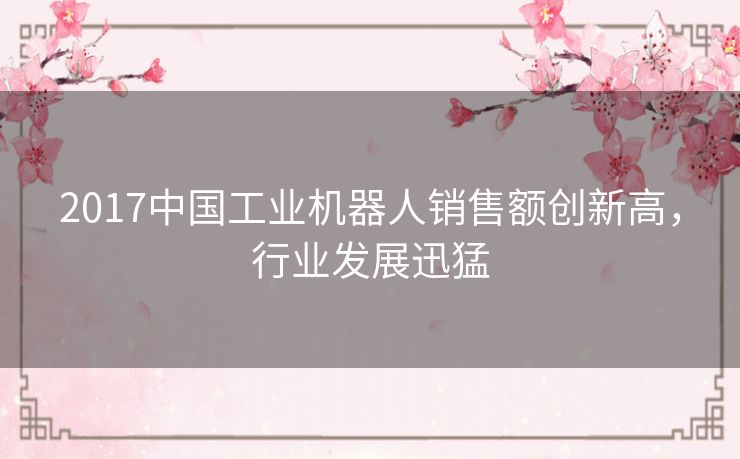 2017中国工业机器人销售额创新高，行业发展迅猛