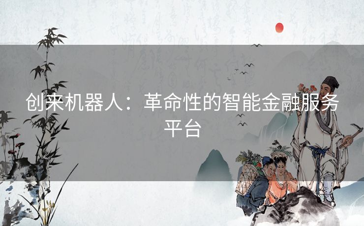 创来机器人：革命性的智能金融服务平台