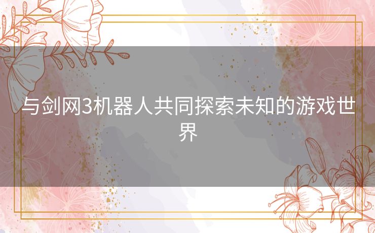 与剑网3机器人共同探索未知的游戏世界