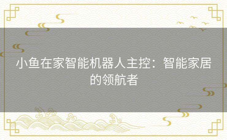 小鱼在家智能机器人主控：智能家居的领航者