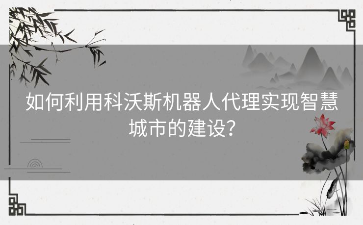 如何利用科沃斯机器人代理实现智慧城市的建设？