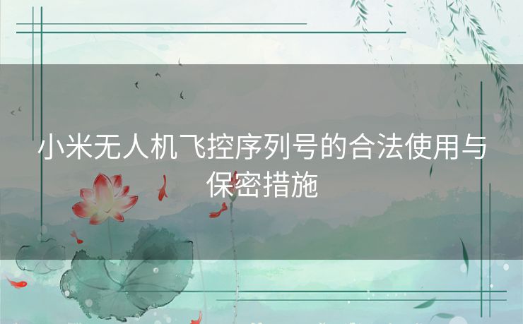 小米无人机飞控序列号的合法使用与保密措施