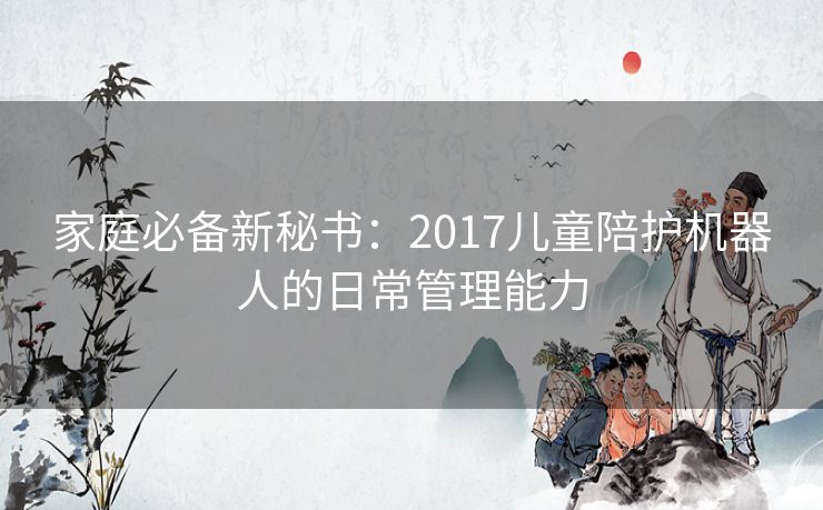 家庭必备新秘书：2017儿童陪护机器人的日常管理能力