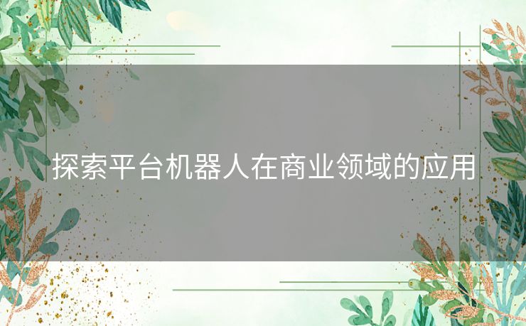 探索平台机器人在商业领域的应用